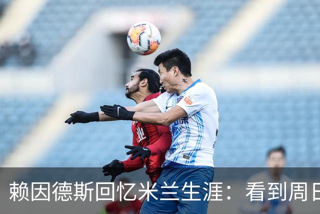 赖因德斯回忆米兰生涯：看到周日晚上的圣西罗，依然会起鸡皮疙瘩